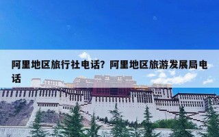 阿里地区旅行社电话？阿里地区旅游发展局电话