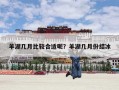 羊湖几月比较合适呢？羊湖几月份结冰