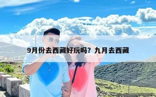 9月份去西藏好玩吗？九月去西藏