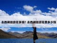 去西藏旅游花多钱？去西藏旅游花费多少钱