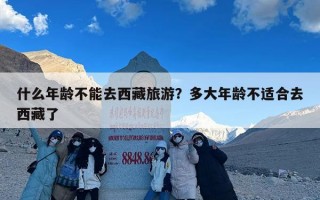 什么年龄不能去西藏旅游？多大年龄不适合去西藏了