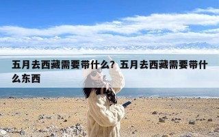 五月去西藏需要带什么？五月去西藏需要带什么东西