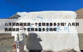 八月到西藏旅游一个星期准备多少钱？八月到西藏旅游一个星期准备多少钱呢