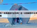 五一去西藏旅行适合吗？五一去西藏带什么衣服
