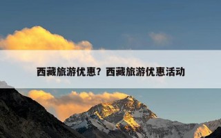 西藏旅游优惠？西藏旅游优惠活动