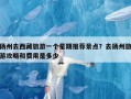 扬州去西藏旅游一个星期推荐景点？去扬州旅游攻略和费用是多少