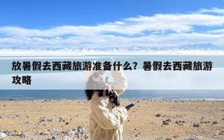 放暑假去西藏旅游准备什么？暑假去西藏旅游攻略