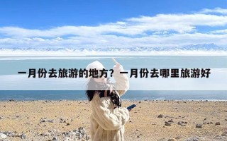 一月份去旅游的地方？一月份去哪里旅游好