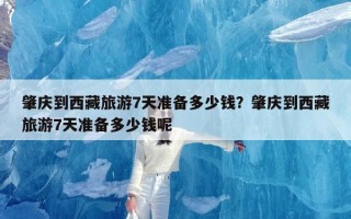 肇庆到西藏旅游7天准备多少钱？肇庆到西藏旅游7天准备多少钱呢