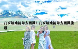 几岁娃娃能带去西藏？几岁娃娃能带去西藏旅游