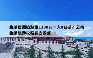 曲靖西藏旅游团1280元一人8日游？云南曲靖旅游攻略必去景点