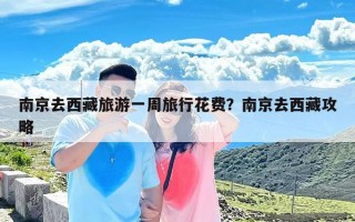 南京去西藏旅游一周旅行花费？南京去西藏攻略