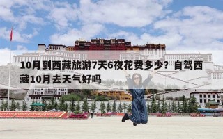 10月到西藏旅游7天6夜花费多少？自驾西藏10月去天气好吗