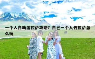 一个人自助游拉萨攻略？自己一个人去拉萨怎么玩