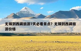 无锡到西藏旅游7天必看景点？无锡到西藏旅游价格