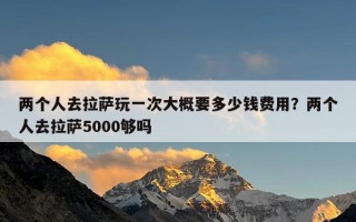 两个人去拉萨玩一次大概要多少钱费用？两个人去拉萨5000够吗