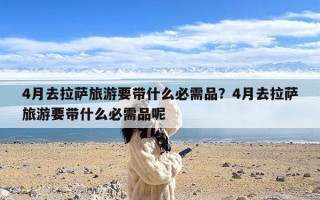 4月去拉萨旅游要带什么必需品？4月去拉萨旅游要带什么必需品呢