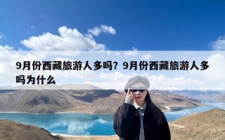 9月份西藏旅游人多吗？9月份西藏旅游人多吗为什么