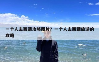 一个人去西藏攻略图片？一个人去西藏旅游的攻略