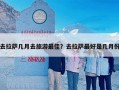 去拉萨几月去旅游最佳？去拉萨最好是几月份