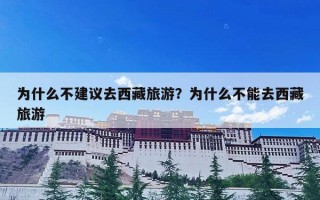 为什么不建议去西藏旅游？为什么不能去西藏旅游