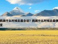 西藏什么时候去最合适？西藏什么时候去最便宜