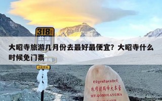 大昭寺旅游几月份去最好最便宜？大昭寺什么时候免门票