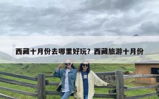 西藏十月份去哪里好玩？西藏旅游十月份