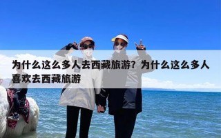 为什么这么多人去西藏旅游？为什么这么多人喜欢去西藏旅游
