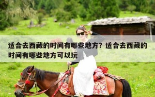 适合去西藏的时间有哪些地方？适合去西藏的时间有哪些地方可以玩
