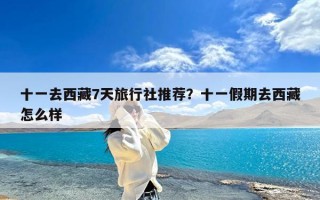 十一去西藏7天旅行社推荐？十一假期去西藏怎么样