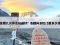 鲁朗几月份去玩最好？鲁朗风景区门票多少钱