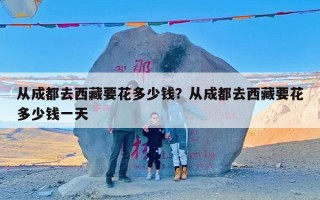 从成都去西藏要花多少钱？从成都去西藏要花多少钱一天