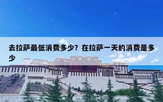 去拉萨最低消费多少？在拉萨一天的消费是多少