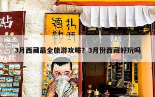 3月西藏最全旅游攻略？3月份西藏好玩吗