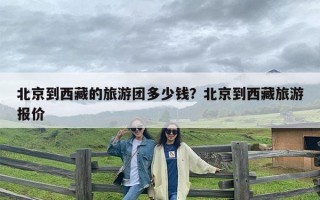 北京到西藏的旅游团多少钱？北京到西藏旅游报价
