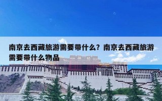 南京去西藏旅游需要带什么？南京去西藏旅游需要带什么物品