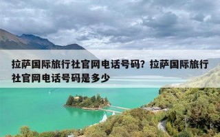 拉萨国际旅行社官网电话号码？拉萨国际旅行社官网电话号码是多少