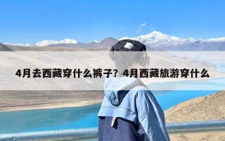 4月去西藏穿什么裤子？4月西藏旅游穿什么