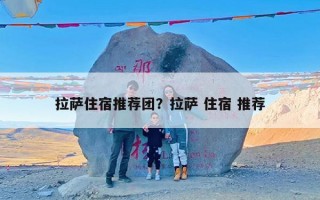 拉萨住宿推荐团？拉萨 住宿 推荐