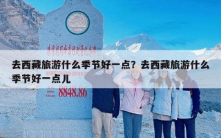 去西藏旅游什么季节好一点？去西藏旅游什么季节好一点儿