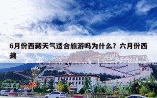 6月份西藏天气适合旅游吗为什么？六月份西藏