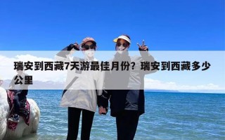 瑞安到西藏7天游最佳月份？瑞安到西藏多少公里