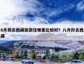 8月初去西藏旅游住哪里比较好？八月份去西藏