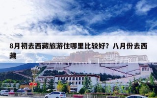 8月初去西藏旅游住哪里比较好？八月份去西藏