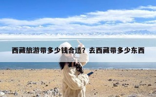 西藏旅游带多少钱合适？去西藏带多少东西