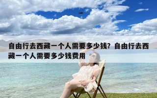 自由行去西藏一个人需要多少钱？自由行去西藏一个人需要多少钱费用