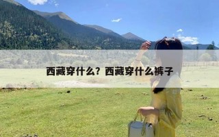 西藏穿什么？西藏穿什么裤子