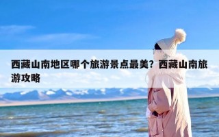 西藏山南地区哪个旅游景点最美？西藏山南旅游攻略