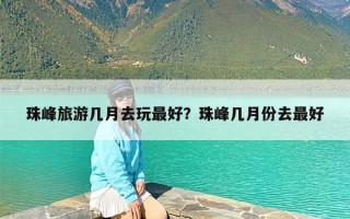 珠峰旅游几月去玩最好？珠峰几月份去最好
